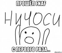 прошёл fnaf с первого раза...