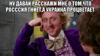 ну давай расскажи мне о том,что росссия гниёт,а украина процветает 