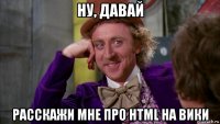 ну, давай расскажи мне про html на вики