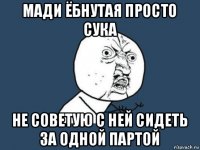 мади ёбнутая просто сука не советую с ней сидеть за одной партой