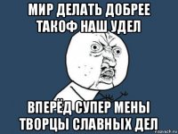 мир делать добрее такоф наш удел вперёд супер мены творцы славных дел