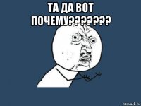 та да вот почему??????? 