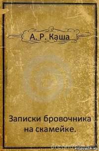 А. Р. Каша Записки бровочника на скамейке.