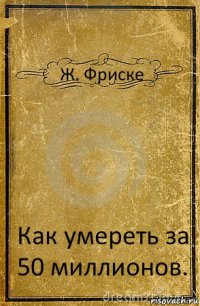 Ж. Фриске Как умереть за 50 миллионов.