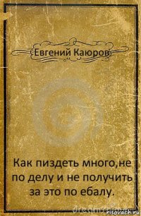 Евгений Каюров Как пиздеть много,не по делу и не получить за это по ебалу.