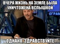 вчера жизнь на земле была уничтожена вспышкой однако, здравствуйте