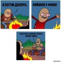 А потім Дніпро.. Вийшов у фінал Перестань, вони ж Стрініч і Хуанде Рамос