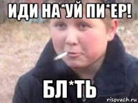 иди на*уй пи*ер! бл*ть