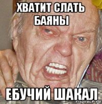 хватит слать баяны ебучий шакал