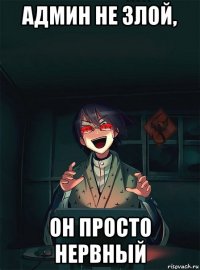админ не злой, он просто нервный