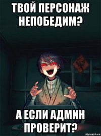 твой персонаж непобедим? а если админ проверит?