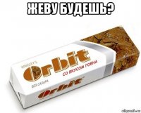 жеву будешь? 