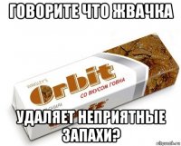 говорите что жвачка удаляет неприятные запахи?