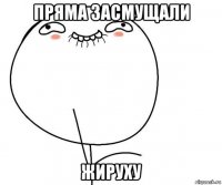 пряма засмущали жируху