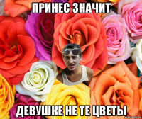 принес значит девушке не те цветы