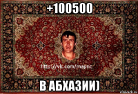 +100500 в абхазии)