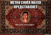 metro covёr mayer представляет 