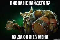 пивка не найдется? ах да он же у меня