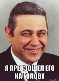  я превзошел его на голову