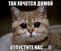 так хочется домой отпустите нас.....))