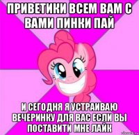 приветики всем вам с вами пинки пай и сегодня я устраиваю вечеринку для вас если вы поставити мне лайк