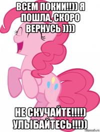 всем покии!!)) я пошла, скоро вернусь )))) не скучайте!!!!) улыбайтесь!!!))