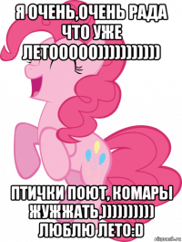 я очень,очень рада что уже летооооо))))))))))) птички поют, комары жужжать,)))))))))) люблю лето:d