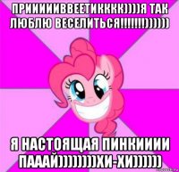 приииииввеетикккк))))я так люблю веселиться!!!!!!!)))))) я настоящая пинкииии пааай))))))))хи-хи))))))