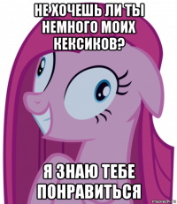 не хочешь ли ты немного моих кексиков? я знаю тебе понравиться