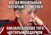 когда мобильный, который ты метнул оказался лучше того, который подарили