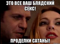 это все ваш блядский секс! проделки сатаны!