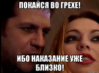 покайся во греxе! ибо наказание уже близко!