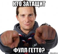 кто затащит фулл гетто?