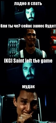 ладно я спать бля ты че? сейас замес будет [KG] Saint left the game мудак