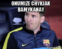 onumize chykjak bamykanay 