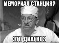 мемориал станция? это диагноз