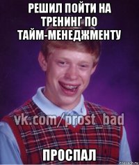 решил пойти на тренинг по тайм-менеджменту проспал