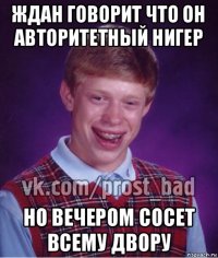 ждан говорит что он авторитетный нигер но вечером сосет всему двору