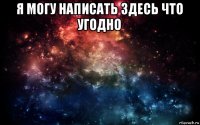 я могу написать здесь что угодно 