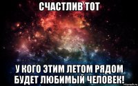 счастлив тот у кого этим летом рядом будет любимый человек!