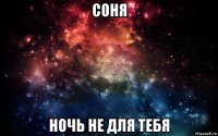 соня ночь не для тебя