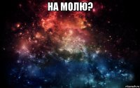 на молю? 