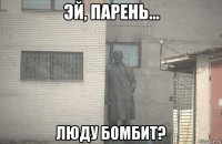  люду бомбит?