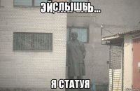 слышь я статуя