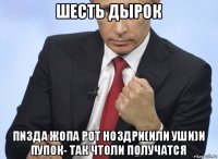 шесть дырок пn3дa жопа рот ноздри(или уши)и пупок- так чтоли получатся