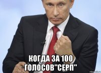  когда за 100 голосов"серп"