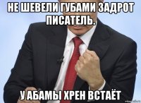 не шевели губами задрот писатель. у абамы хрен встаёт