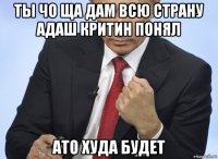 ты чо ща дам всю страну адаш критин понял ато худа будет