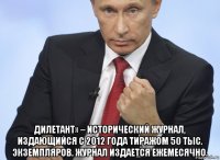  дилетант» – исторический журнал, издающийся с 2012 года тиражом 50 тыс. экземпляров. журнал издается ежемесячно.