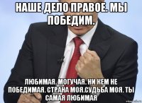 наше дело правое. мы победим. любимая. могучая. ни кем не победимая. страна моя.судьба моя. ты самая любимая